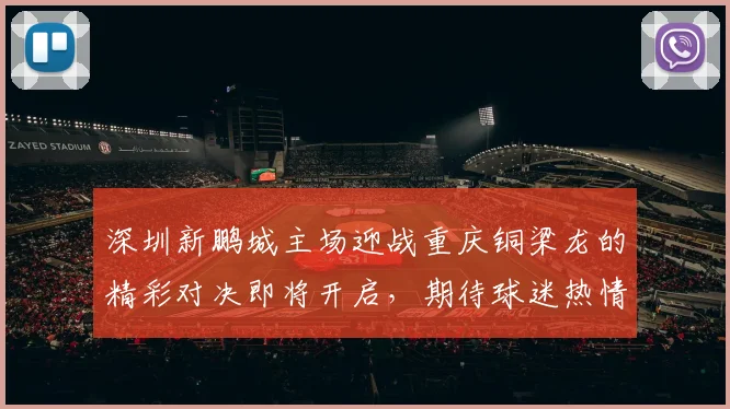深圳新鹏城主场迎战重庆铜梁龙的精彩对决即将开启，期待球迷热情助威