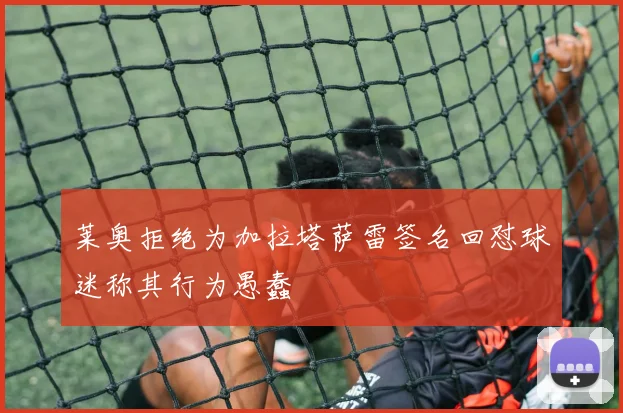 莱奥拒绝为加拉塔萨雷签名回怼球迷称其行为愚蠢