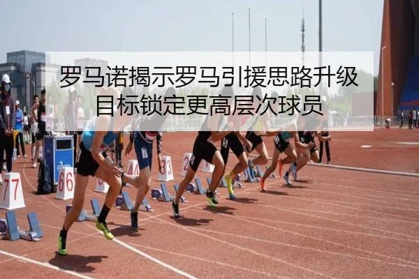 罗马诺揭示罗马引援思路升级 目标锁定更高层次球员